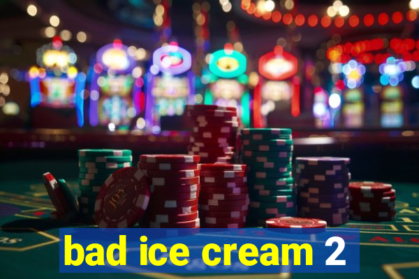 bad ice cream 2